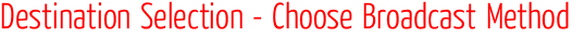 Destination Selection - Choose Broadcast Method