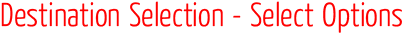 Destination Selection - Select Options